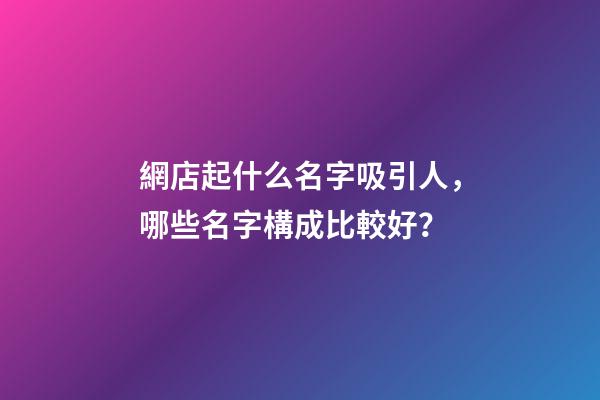 網店起什么名字吸引人，哪些名字構成比較好？-第1張-店鋪起名-玄機派