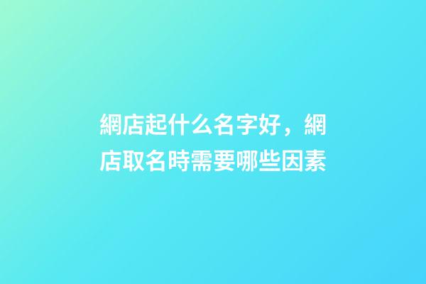 網店起什么名字好，網店取名時需要哪些因素-第1張-店鋪起名-玄機派