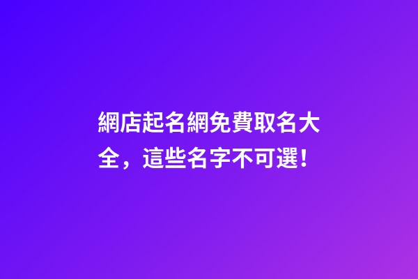 網店起名網免費取名大全，這些名字不可選！-第1張-店鋪起名-玄機派