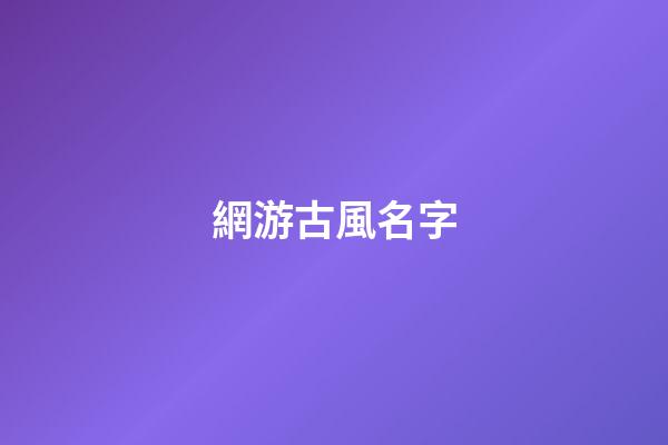 網游古風名字(網游古風名字兩個字)