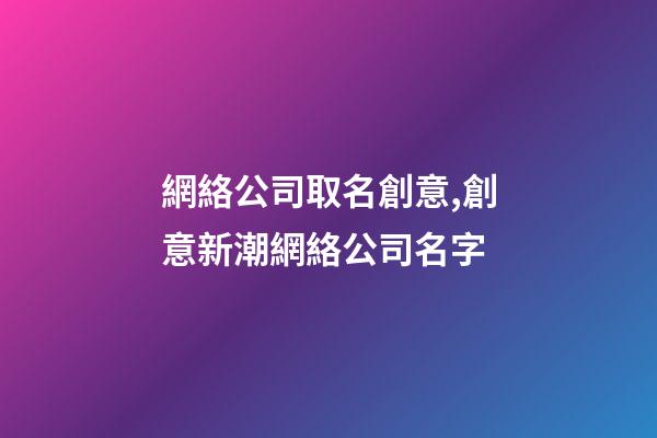 網絡公司取名創意,創意新潮網絡公司名字-第1張-公司起名-玄機派