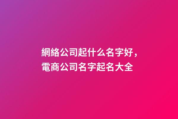 網絡公司起什么名字好，電商公司名字起名大全-第1張-公司起名-玄機派