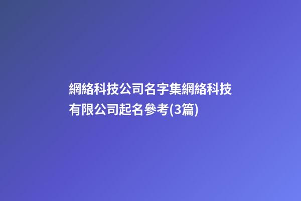 網絡科技公司名字集網絡科技有限公司起名參考(3篇)-第1張-公司起名-玄機派
