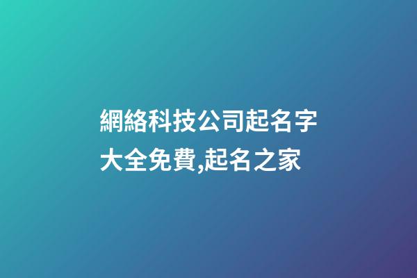 網絡科技公司起名字大全免費,起名之家-第1張-公司起名-玄機派