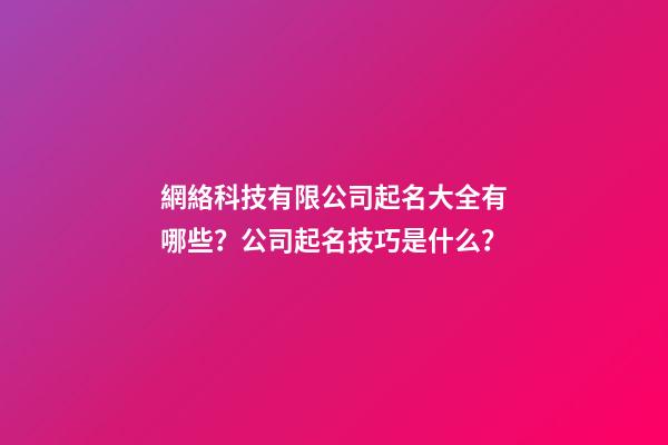 網絡科技有限公司起名大全有哪些？公司起名技巧是什么？-第1張-公司起名-玄機派