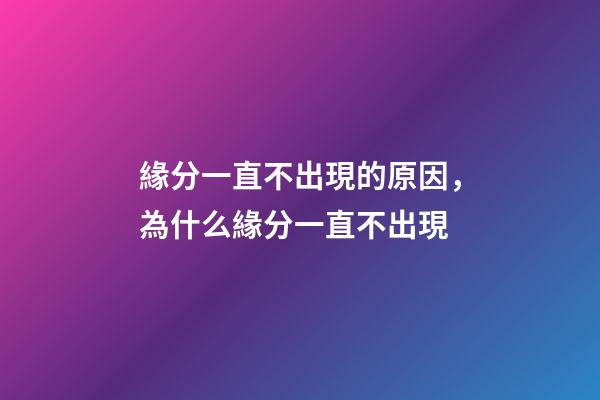 緣分一直不出現的原因，為什么緣分一直不出現