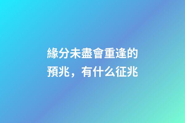 緣分未盡會重逢的預兆，有什么征兆