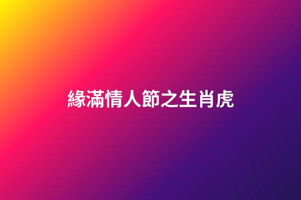 緣滿情人節之生肖虎