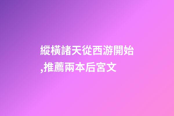 縱橫諸天從西游開始,推薦兩本后宮文-第1張-觀點-玄機派