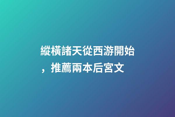 縱橫諸天從西游開始，推薦兩本后宮文-第1張-觀點-玄機派