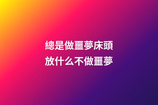 總是做噩夢?床頭放什么不做噩夢
