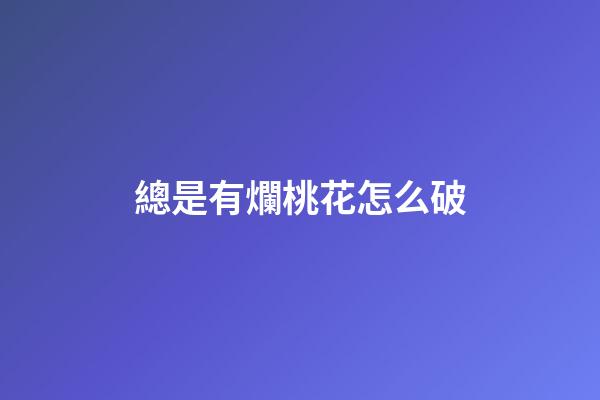總是有爛桃花怎么破