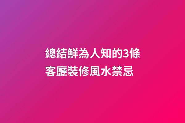 總結鮮為人知的3條客廳裝修風水禁忌