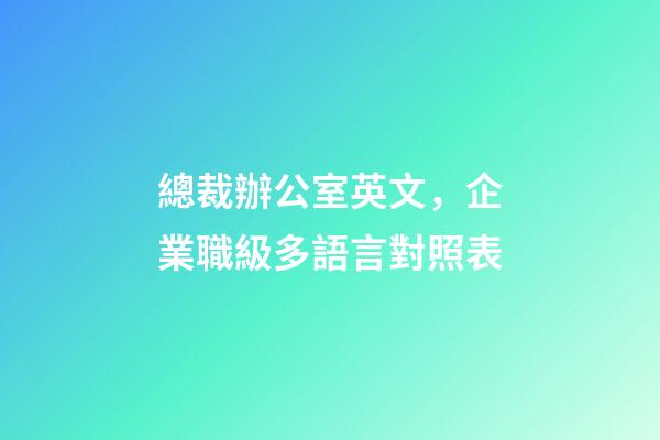 總裁辦公室英文，企業職級多語言對照表-第1張-觀點-玄機派