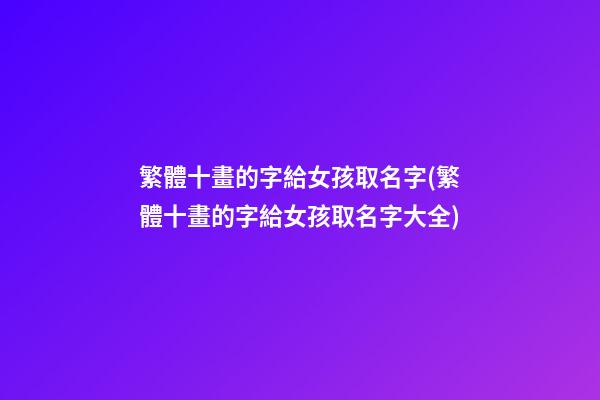 繁體十畫的字給女孩取名字(繁體十畫的字給女孩取名字大全)