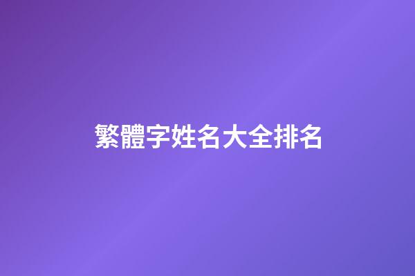 繁體字姓名大全排名(繁體字姓名大全排名圖片)-第1張-寶寶起名-玄機派