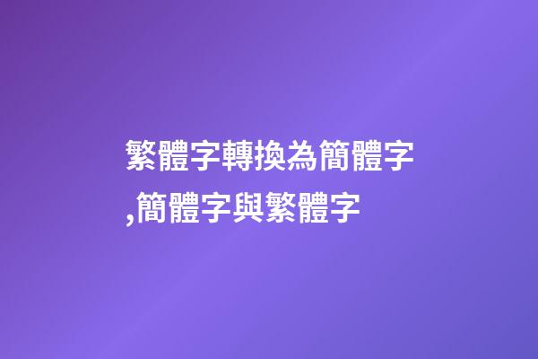 繁體字轉換為簡體字,簡體字與繁體字-第1張-觀點-玄機派