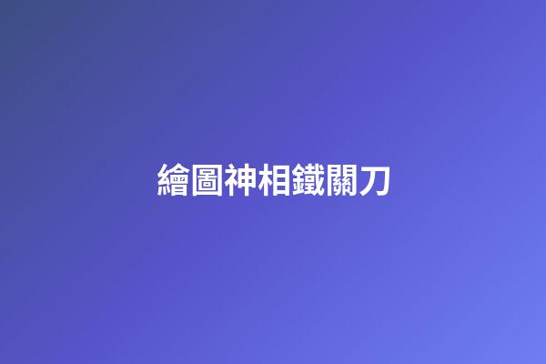 繪圖神相鐵關刀