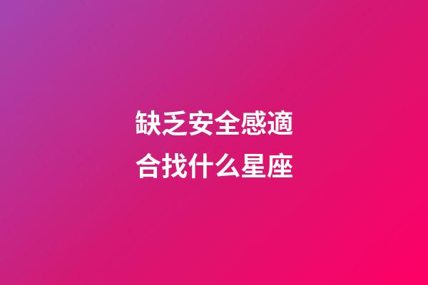 缺乏安全感適合找什么星座-第1張-星座運(yùn)勢(shì)-玄機(jī)派