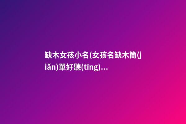 缺木女孩小名(女孩名缺木簡(jiǎn)單好聽(tīng)小名)