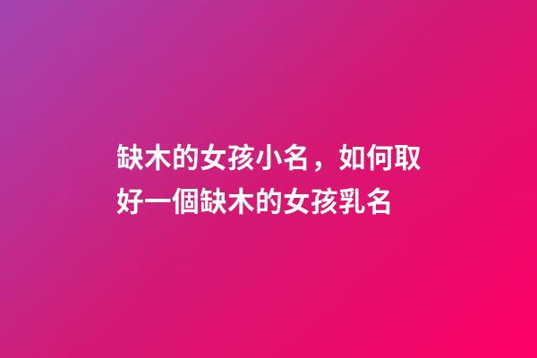 缺木的女孩小名，如何取好一個缺木的女孩乳名