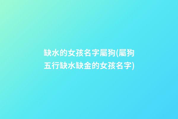 缺水的女孩名字屬狗(屬狗五行缺水缺金的女孩名字)