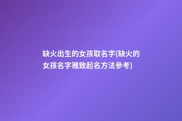 缺火出生的女孩取名字(缺火的女孩名字雅致起名方法參考)