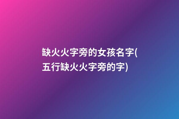缺火火字旁的女孩名字(五行缺火火字旁的字)