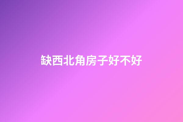 缺西北角房子好不好