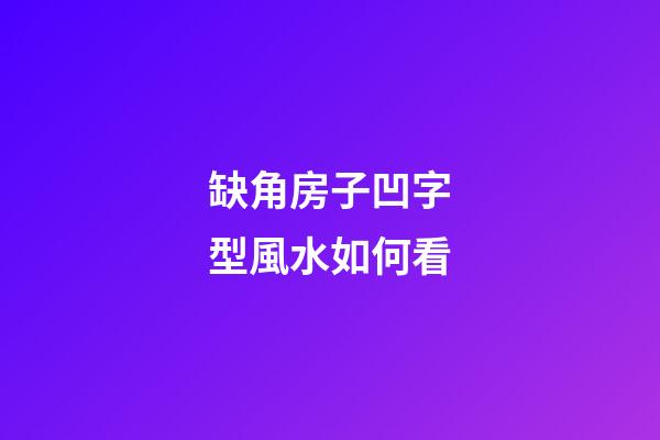 缺角房子凹字型風水如何看