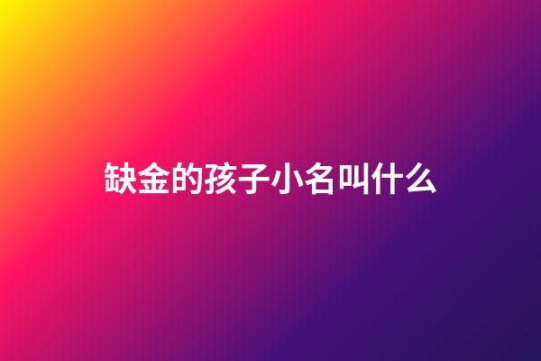 缺金的孩子小名叫什么(缺金小孩小名)-第1張-寶寶起名-玄機派