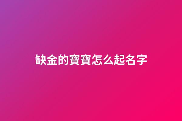 缺金的寶寶怎么起名字(缺金的寶寶取什么名字比較好)-第1張-寶寶起名-玄機派
