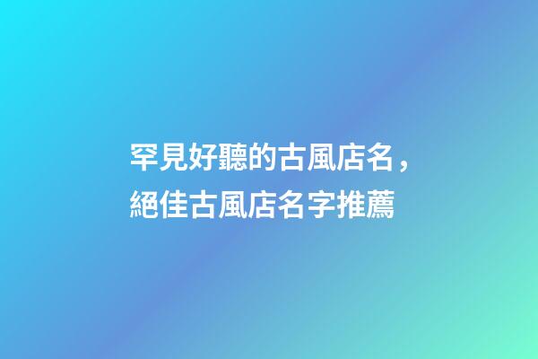 罕見好聽的古風店名，絕佳古風店名字推薦