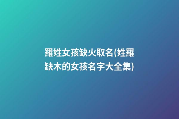 羅姓女孩缺火取名(姓羅缺木的女孩名字大全集)