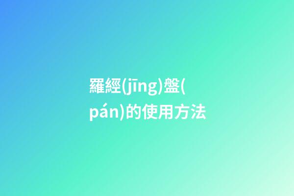 羅經(jīng)盤(pán)的使用方法