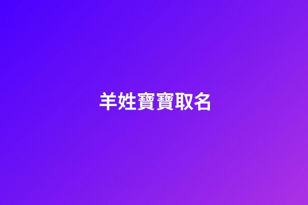 羊姓寶寶取名(羊姓寶寶取名有特殊的意義)-第1張-寶寶起名-玄機派