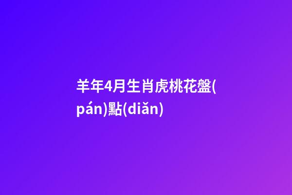 羊年4月生肖虎桃花盤(pán)點(diǎn)
