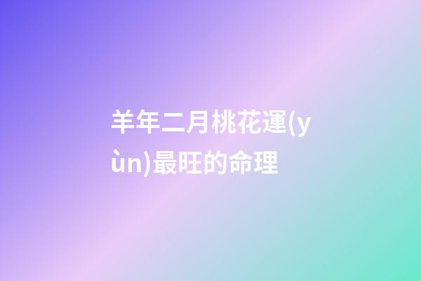羊年二月桃花運(yùn)最旺的命理