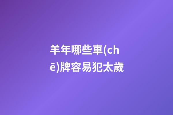 羊年哪些車(chē)牌容易犯太歲
