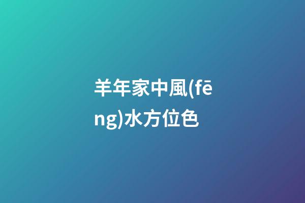 羊年家中風(fēng)水方位色