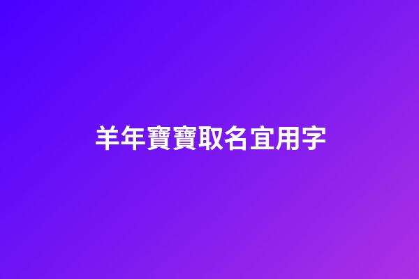 羊年寶寶取名宜用字(羊年寶寶取名宜用字嗎)-第1張-寶寶起名-玄機派