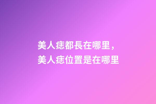 美人痣都長在哪里，美人痣位置是在哪里