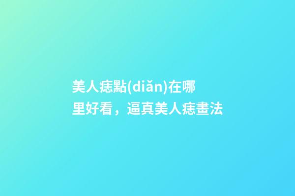 美人痣點(diǎn)在哪里好看，逼真美人痣畫法