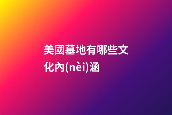 美國墓地有哪些文化內(nèi)涵