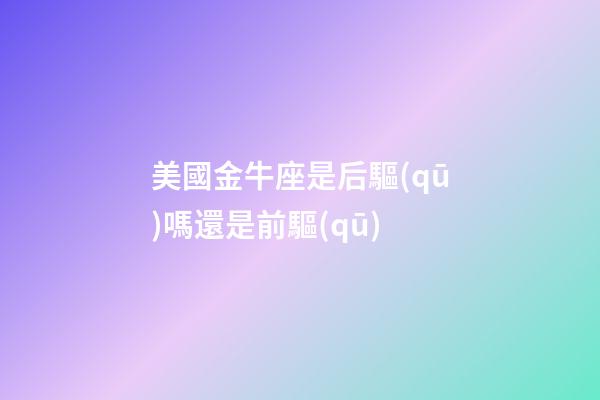 美國金牛座是后驅(qū)嗎還是前驅(qū)