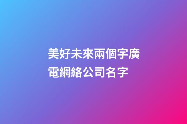 美好未來兩個字廣電網絡公司名字-第1張-公司起名-玄機派
