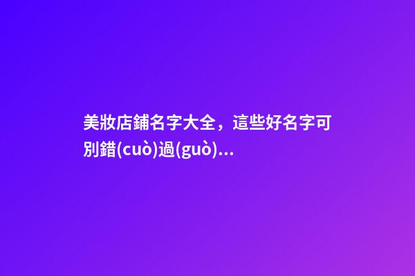 美妝店鋪名字大全，這些好名字可別錯(cuò)過(guò)了