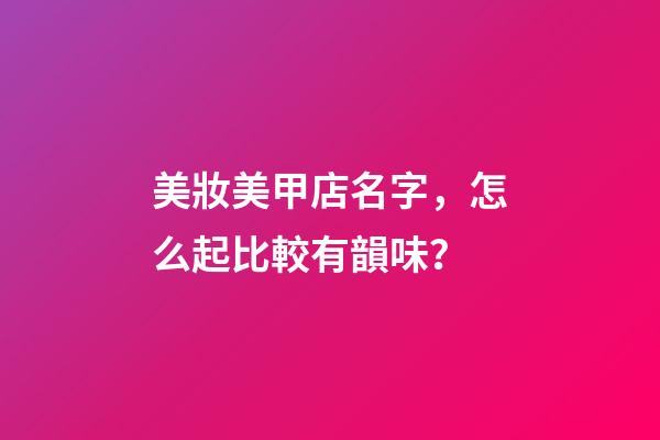 美妝美甲店名字，怎么起比較有韻味？-第1張-店鋪起名-玄機派