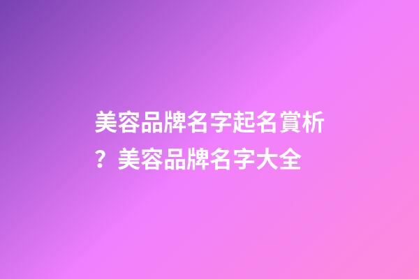 美容品牌名字起名賞析？美容品牌名字大全-第1張-商標(biāo)起名-玄機(jī)派