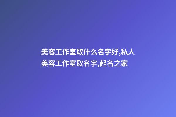 美容工作室取什么名字好,私人美容工作室取名字,起名之家